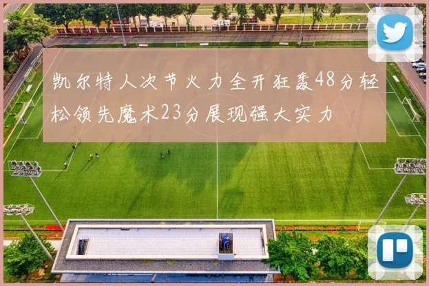 凯尔特人次节火力全开狂轰48分轻松领先魔术23分展现强大实力