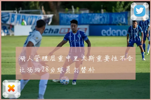 湖人管理层重申里夫斯重要性不会让场均28分球员打替补