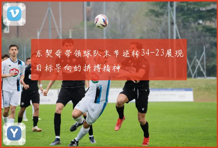 东契奇带领球队末节逆转34-23展现目标导向的拼搏精神