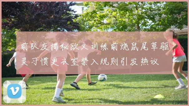 前队友揭秘欧文训练前烧鼠尾草驱灵习惯更衣室禁入规则引发热议