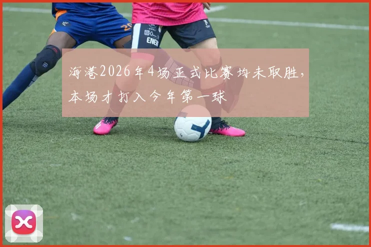 海港2026年4场正式比赛均未取胜，本场才打入今年第一球
