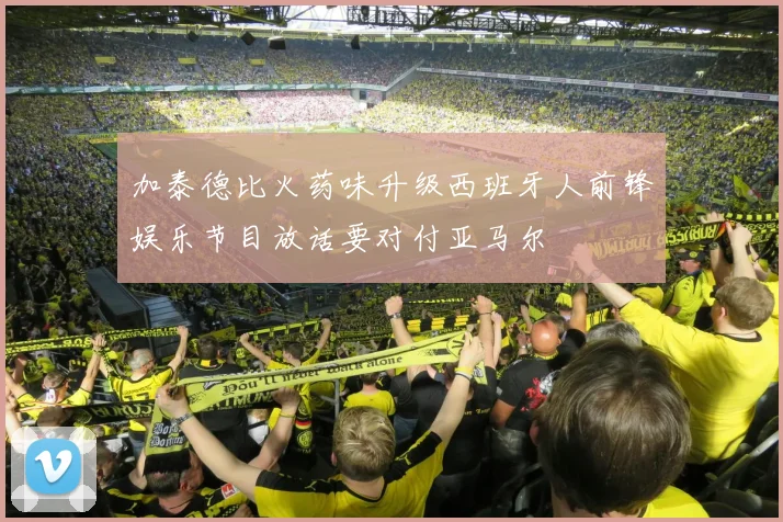 加泰德比火药味升级西班牙人前锋娱乐节目放话要对付亚马尔