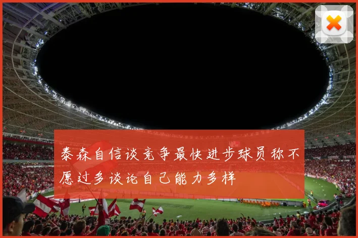 泰森自信谈竞争最快进步球员称不愿过多谈论自己能力多样