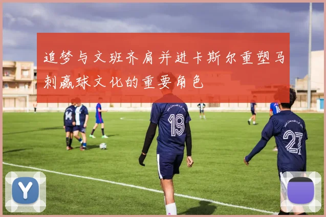 追梦与文班齐肩并进卡斯尔重塑马刺赢球文化的重要角色