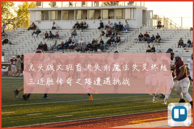光头版文班首次失利魔法失灵终结三连胜传奇之路遭遇挑战