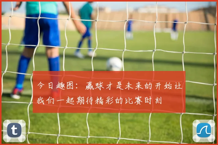 今日趣图：赢球才是未来的开始让我们一起期待精彩的比赛时刻