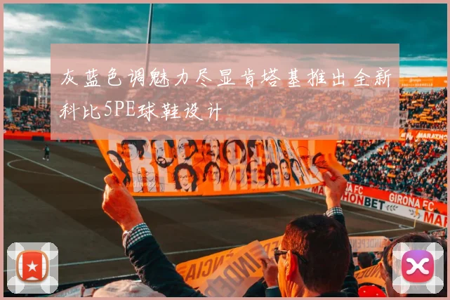 灰蓝色调魅力尽显肯塔基推出全新科比5PE球鞋设计