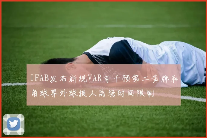 IFAB发布新规VAR可干预第二黄牌和角球界外球换人离场时间限制