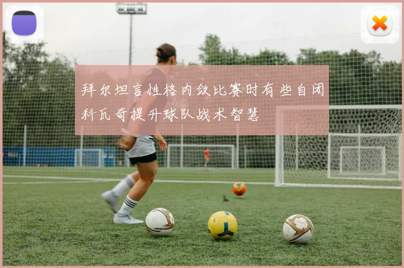 拜尔坦言性格内敛比赛时有些自闭科瓦奇提升球队战术智慧