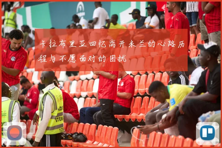 卡拉布里亚回忆离开米兰的心路历程与不愿面对的困扰