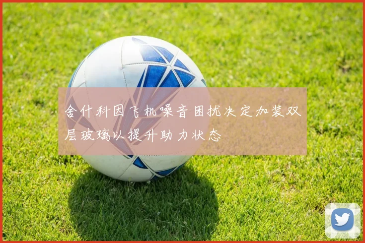 舍什科因飞机噪音困扰决定加装双层玻璃以提升助力状态