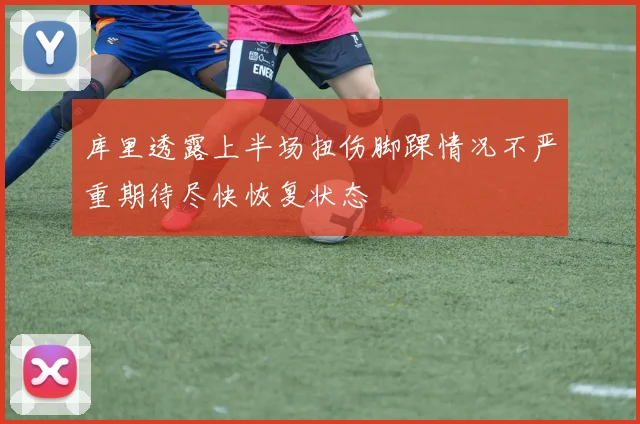 库里透露上半场扭伤脚踝情况不严重期待尽快恢复状态