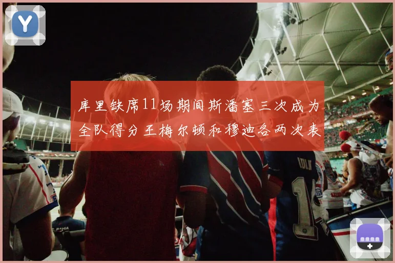 库里缺席11场期间斯潘塞三次成为全队得分王梅尔顿和穆迪各两次表现出色